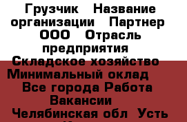 Грузчик › Название организации ­ Партнер, ООО › Отрасль предприятия ­ Складское хозяйство › Минимальный оклад ­ 1 - Все города Работа » Вакансии   . Челябинская обл.,Усть-Катав г.